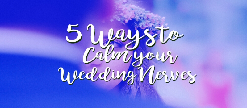 5 Ways To Calm Your Wedding Nerves